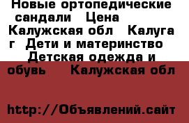 Новые ортопедические сандали › Цена ­ 1 500 - Калужская обл., Калуга г. Дети и материнство » Детская одежда и обувь   . Калужская обл.